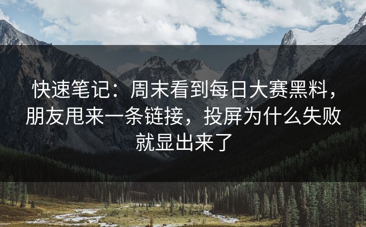 快速笔记：周末看到每日大赛黑料，朋友甩来一条链接，投屏为什么失败就显出来了