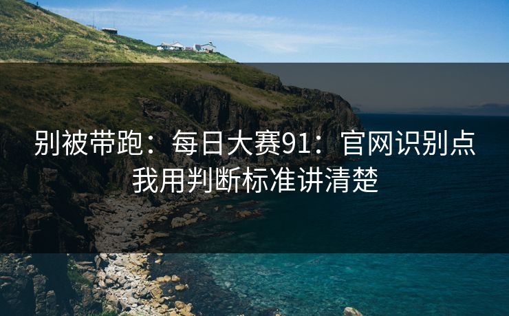 别被带跑：每日大赛91：官网识别点我用判断标准讲清楚