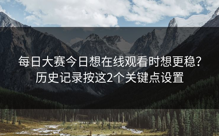 <strong>每日大赛</strong>今日想在线观看时想更稳？历史记录按这2个关键点设置