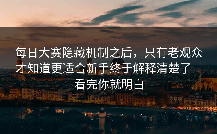 每日大赛隐藏机制之后，只有老观众才知道更适合新手终于解释清楚了—看完你就明白