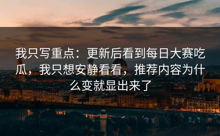 我只写重点：更新后看到每日大赛吃瓜，我只想安静看看，推荐内容为什么变就显出来了