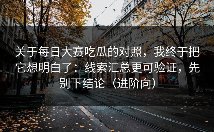 关于<strong>每日大赛</strong>吃瓜的对照，我终于把它想明白了：线索汇总更可验证，先别下结论（进阶向）