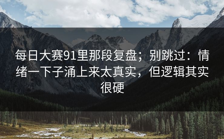 <strong>每日大赛</strong>91里那段复盘；别跳过：情绪一下子涌上来太真实，但逻辑其实很硬